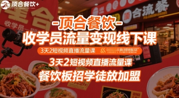 顶合餐饮-收学员流量变现线下课，3天2短视频直播流量课，餐饮板招学徒放加盟-西瓜1886社区