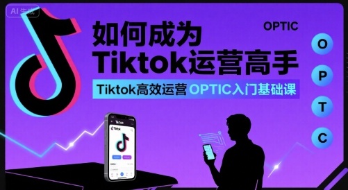 如何成为Tiktok运营高手，Tiktok高效运营OPTIC入门基础课-西瓜1886社区