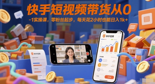 快手短视频带货从0-1实操课，零粉丝起步，每天花2小时也能日入1k+-西瓜1886社区