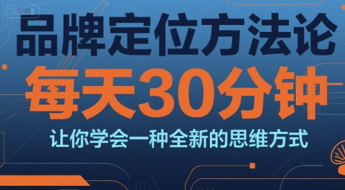 品牌定位方法论，每天30钟分让你学会一种全新的思维方式-西瓜1886社区