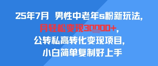 25年7月男性中老年s粉新玩法，月轻松变现3W+，公转私高转化变现项目，小白简单复制好上手-西瓜1886社区