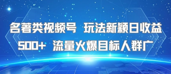 名著类视频号 玩法新颖日收益500+ 流量火爆目标人群广-西瓜1886社区