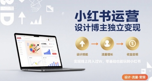小红书运营设计博主独立变现，实现线上月入过W，零基础也能玩转小红书-西瓜1886社区