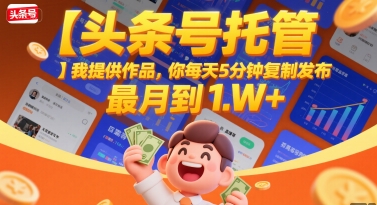 【头条号托管 】我提供作品，你每天5分钟复制发布，最高月入1W+【揭秘】-西瓜1886社区
