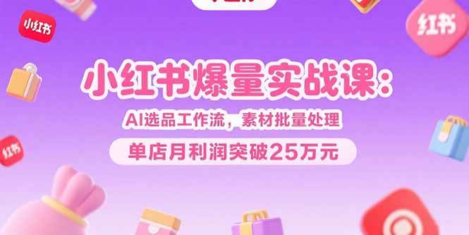 （15462期）小红书爆量实战课：AI选品工作流，素材批量处理，单店月利润突破25万元-西瓜1886社区