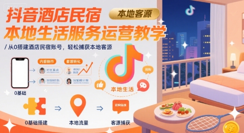 抖音酒店民宿本地生活服务运营教学，从0搭建酒店民宿账号，轻松捕获本地客源-西瓜1886社区