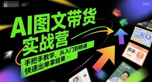 AI图文带货实战营，手把手教学，从入门到精通，快速出单拿结果-西瓜1886社区