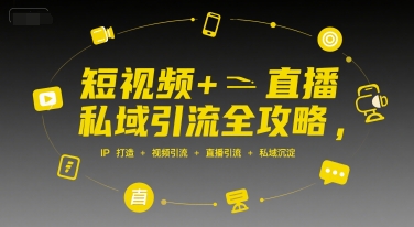 短视频+直播私域引流全攻略，IP打造 +视频引流 +直播引流 +私域沉淀-西瓜1886社区