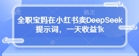 全职宝妈在小红书卖DeepSeek提示词，一天收益1k-西瓜1886社区