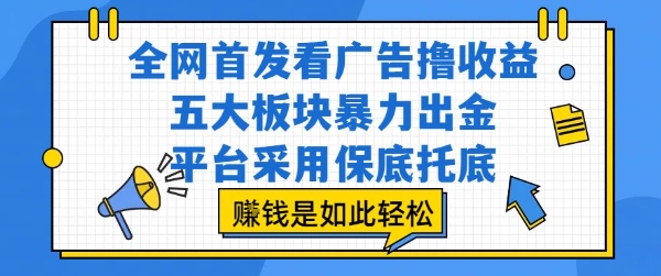 全网首发看广告撸收益，五大板块暴力出金，平台采用保底托底，挣钱是如此轻松作【揭秘】-西瓜1886社区