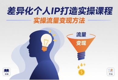 差异化个人IP打造实操课程，实操流量变现方法-西瓜1886社区