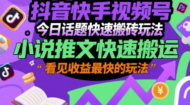 抖音快手视频号今日话题快速搬砖玩法，小说推文快速搬运，看见收益最快的玩法-西瓜1886社区