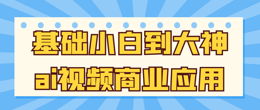 基础小白到大神ai视频商业应用-西瓜1886社区
