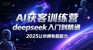 AI获客训练营，deepseek入门到精通，2025让你拥有超能力-西瓜1886社区