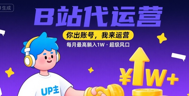 【B站代运营 】你出账号，我来运营，每月最高躺入1W，超级风口【揭秘】-西瓜1886社区