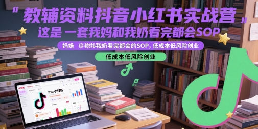 教辅资料抖音小红书实战营，这是一套我妈和我奶看完都会的SOP，低成本低风险创业-西瓜1886社区