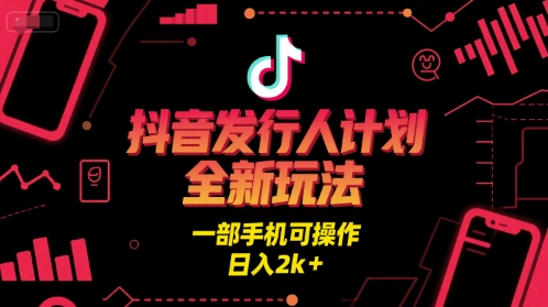抖音发行人计划全新玩法，一部手机可操作，日入2k+【揭秘】-西瓜1886社区