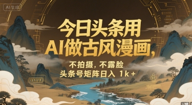 今日头条用AI做古风漫画，不拍摄，不露脸，头条号矩阵日入1k+-西瓜1886社区