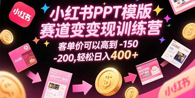 （15471期）小红书PPT模版赛道变现训练营，客单价可以高到150-200，轻松日入400+-西瓜1886社区