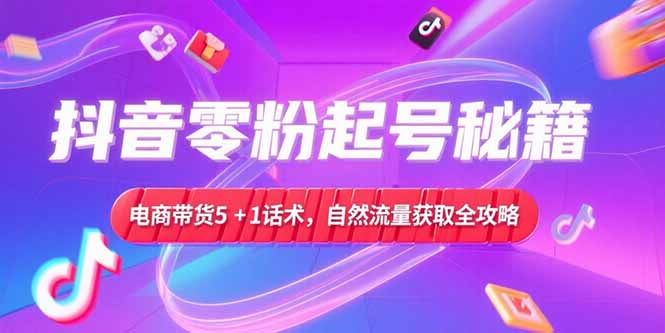 抖音零粉起号秘籍，电商带货5+1话术，自然流量获取实操流程-西瓜1886社区