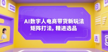 AI数字人电商带货新玩法，矩阵打法，精进选品-西瓜1886社区