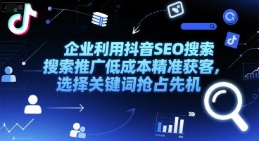 企业利用抖音SEO搜索推广低成本精准获客，选择关键词抢占先机-西瓜1886社区