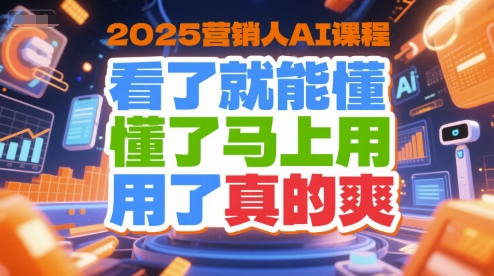 2025营销人AI课程，看了就能懂，懂了马上用，用了真的爽-西瓜1886社区