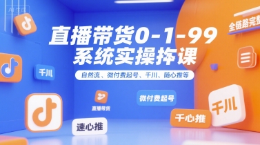 直播带货0~1~99系统实操课，自然流、微付费起号、千川、随心推等，直播带货全链路完整逻辑-西瓜1886社区