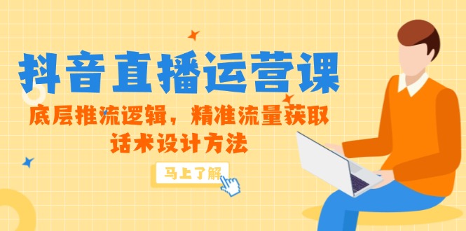 5月新课-抖音直播运营课，底层推流逻辑，精准流量获取，话术设计方法-西瓜1886社区