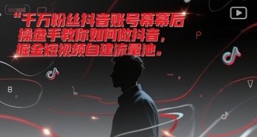 千万粉丝抖音账号幕后操盘手教你如何做抖音，掘金短视频自建流量池-西瓜1886社区