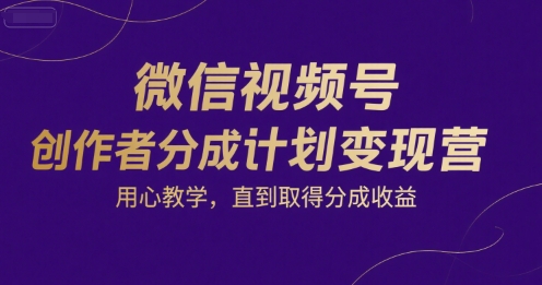 微信视频号创作者分成计划变现营，用心教学，直到取得分成收益-西瓜1886社区