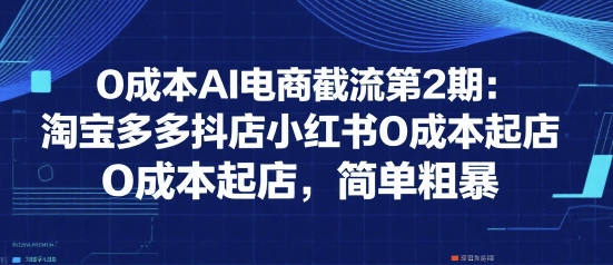0成本AI电商截流第2期：淘宝多多抖店小红书0成本起店，简单粗暴-西瓜1886社区