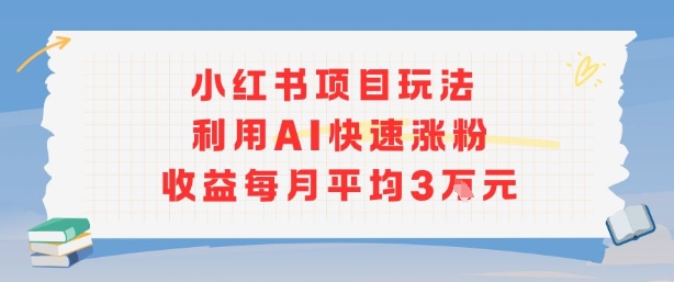 小红书商单项目新玩法，利用AI快速涨粉收益每月平均3W-西瓜1886社区