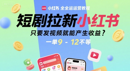 短剧拉新小红书全运营教程，只要发视频就能产生收益，一单9-12不等-西瓜1886社区