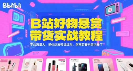 B站好物悬赏带货实战教程，平台流量大，抓住这波带货红利，别再盯着抖音内卷了-西瓜1886社区