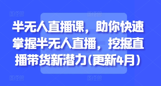 半无人直播课，助你快速掌握半无人直播，挖掘直播带货新潜力(更新8月)-西瓜1886社区