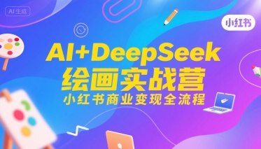 AI+DeepSeek绘画实战营，小红书商业变现全流程-西瓜1886社区