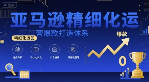 亚马逊精细化运营爆款打造体系，视频课+全套资料文档-西瓜1886社区