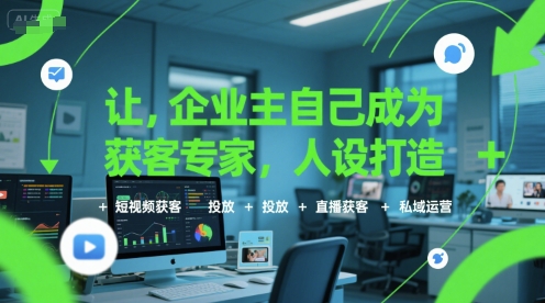 让企业主自己成为获客专家，人设打造+短视频获客+投放+直播获客+私域运营-西瓜1886社区