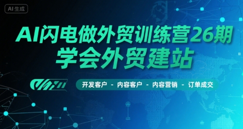 AI闪电做外贸训练营26期，学会外贸建站-开发客户-内容营销-订单成交-西瓜1886社区