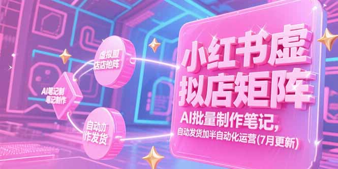 小红书虚拟店矩阵，AI批量制作笔记，自动发货加半自动化运营(7月更新-西瓜1886社区