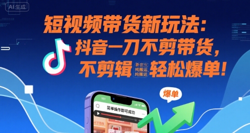 短视频带货新玩法：抖音一刀不剪带货，不剪辑，纯搬运，新手也能轻松爆单!-西瓜1886社区