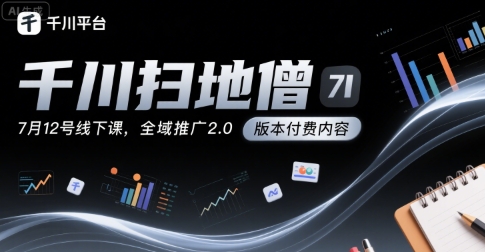 千川扫地僧7月12号线下课，千川投放，全域推广2.0版本付费内容-西瓜1886社区