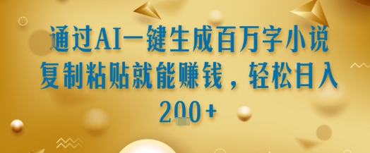 通过AI一键生成百万字小说复制粘贴就能挣钱，轻松日入2张+【揭秘】-西瓜1886社区