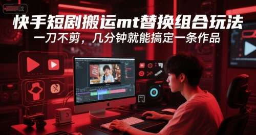 快手短剧搬运mt替换组合玩法，一刀不剪，几分钟就能搞定一条作品-西瓜1886社区