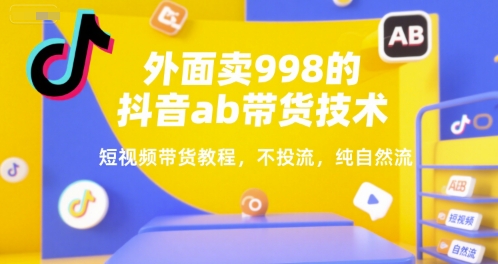 外面卖998的抖音ab带货技术，短视频带货教程，不投流，纯自然流-西瓜1886社区