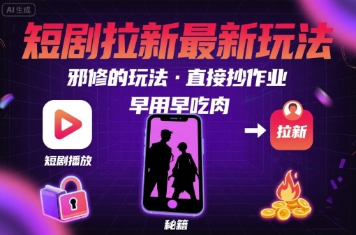 解锁短剧拉新最新玩法，邪修的玩法，直接抄作业，早用早吃肉-西瓜1886社区