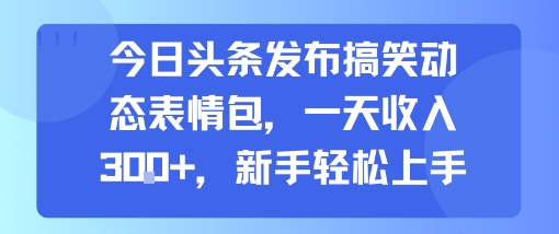 今日头条发布搞笑动态表情包，一天收入3张+，新手轻松上手-西瓜1886社区