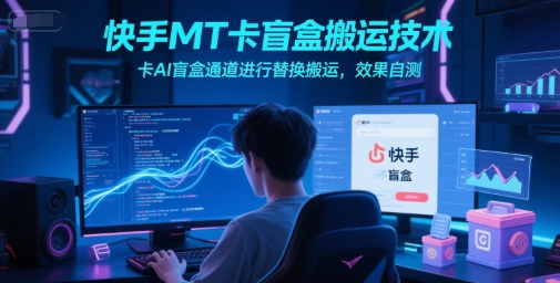 快手MT卡盲盒搬运技术，卡AI盲盒通道进行替换搬运，效果自测-西瓜1886社区