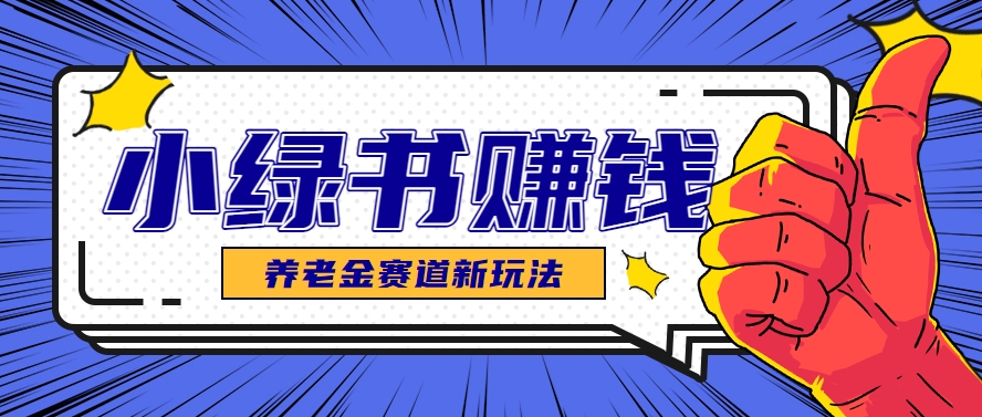 小绿书养老金赛道赚钱思路，利用业余时间轻松操作月入千元的副业项目-西瓜1886社区